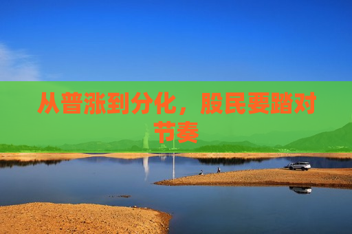 从普涨到分化，股民要踏对节奏