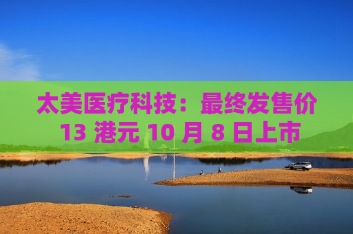 太美医疗科技：最终发售价 13 港元 10 月 8 日上市