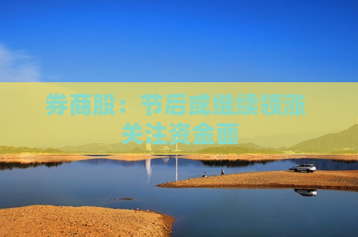 券商股：节后或继续领涨 关注资金面