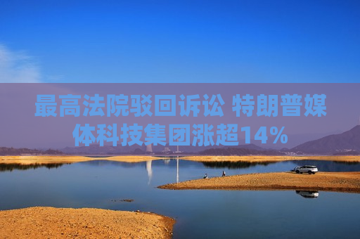 更高法院驳回诉讼 特朗普媒体科技集团涨超14%  第1张