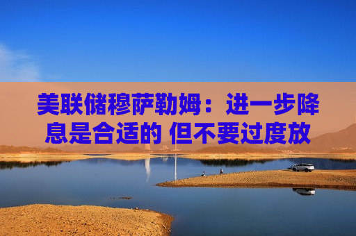 美联储穆萨勒姆：进一步降息是合适的 但不要过度放松货币政策！