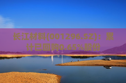 长江材料(001296.SZ)：累计已回购0.65%股份
