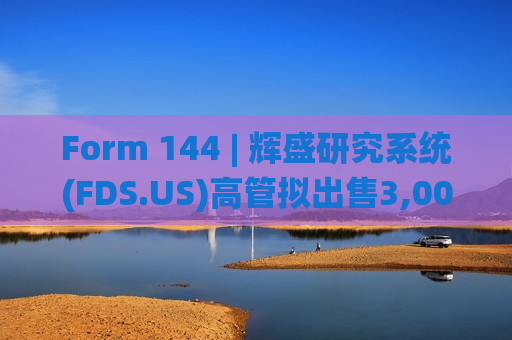 Form 144 | 辉盛研究系统(FDS.US)高管拟出售3,000股股份，价值约120万美元