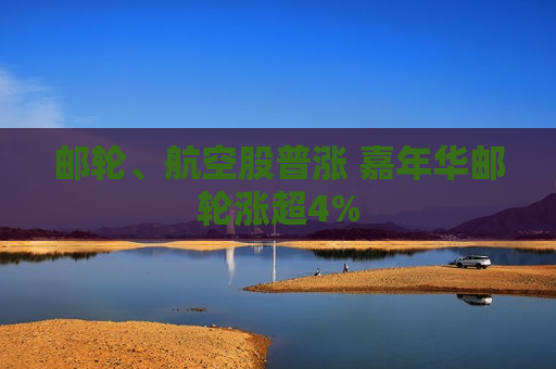 邮轮、航空股普涨 嘉年华邮轮涨超4%