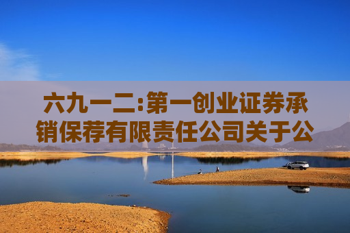 六九一二:之一创业证券承销保荐有限责任公司关于公司首次公开发行股票并在创业板上市的发行保荐书