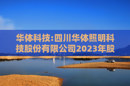 华体科技:四川华体照明科技股份有限公司2023年股票期权激励计划2024年第三季度自主行权结果暨股份变动的公告  第1张