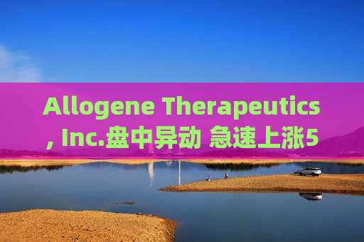 Allogene Therapeutics, Inc.盘中异动 急速上涨5.00%报2.71美元