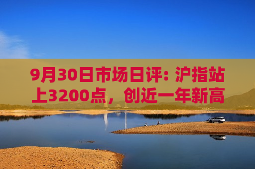 9月30日市场日评: 沪指站上3200点，创近一年新高