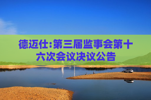德迈仕:第三届监事会第十六次会议决议公告