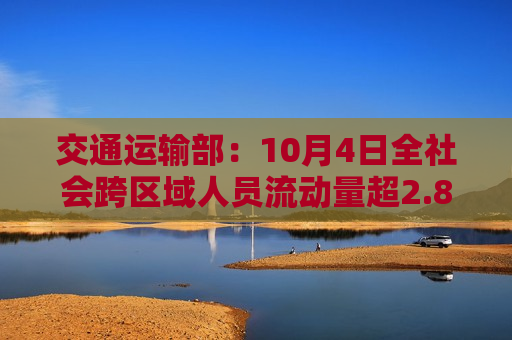 交通运输部：10月4日全社会跨区域人员流动量超2.8亿人次