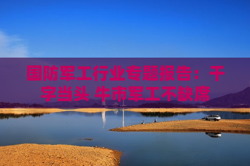 国防军工行业专题报告：干字当头 牛市军工不缺席