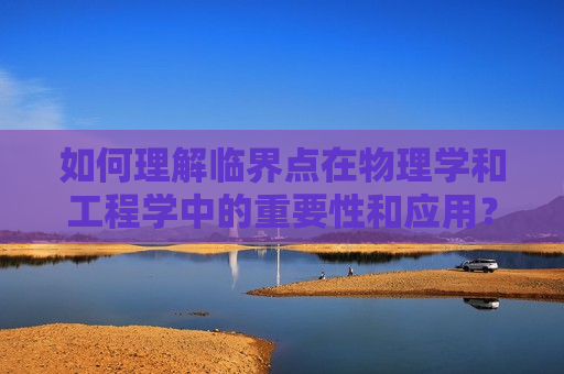 如何理解临界点在物理学和工程学中的重要性和应用？这种概念在科学研究中有哪些具体的实验和理论意义？