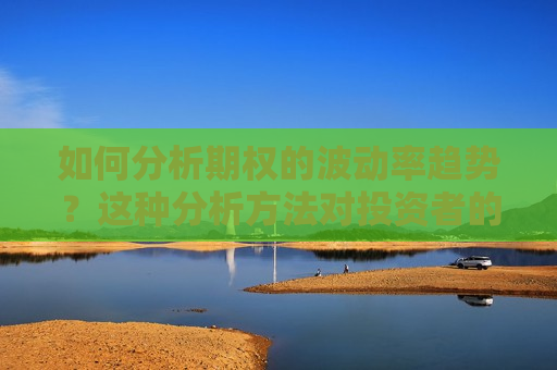 如何分析期权的波动率趋势？这种分析 *** 对投资者的决策有何参考价值？