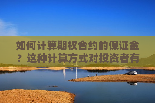 如何计算期权合约的保证金？这种计算方式对投资者有什么影响？  第1张