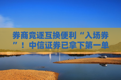 券商竞逐互换便利“入场券”！中信证券已拿下之一单