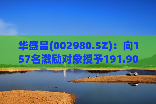 华盛昌(002980.SZ)：向157名激励对象授予191.90万股限制性股票