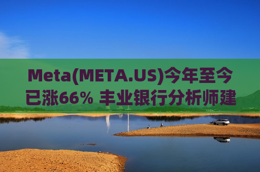 Meta(META.US)今年至今已涨66% 丰业银行分析师建议投资者观望