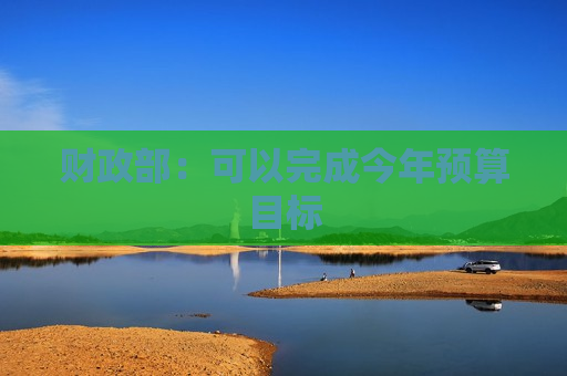财政部：可以完成今年预算目标