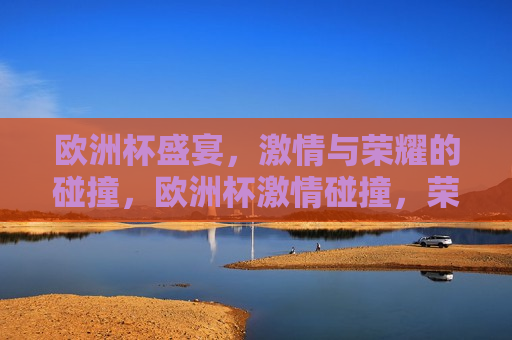 欧洲杯盛宴， *** 与荣耀的碰撞，欧洲杯 *** 碰撞，荣耀之夜，欧洲杯荣耀之夜， *** 与荣耀的交汇
