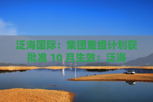 泛海国际：集团重组计划获批准 10 月生效：泛海