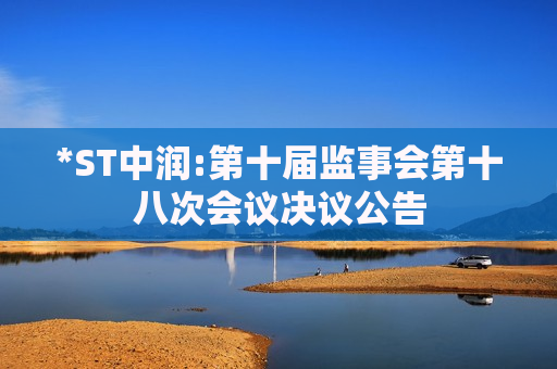 *ST中润:第十届监事会第十八次会议决议公告