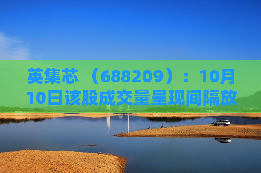英集芯 （688209）：10月10日该股成交量呈现间隔放量状态