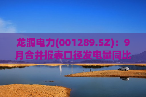 龙源电力(001289.SZ)：9月合并报表口径发电量同比增长16.94%