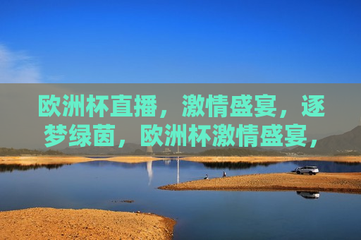 欧洲杯直播， *** 盛宴，逐梦绿茵，欧洲杯 *** 盛宴，逐梦绿茵的荣耀，欧洲杯 *** 盛宴，逐梦绿茵，荣耀之夜  第1张