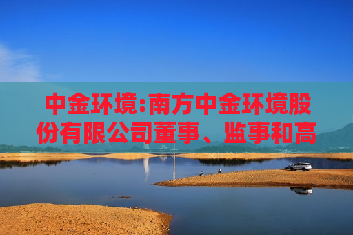 中金环境:南方中金环境股份有限公司董事、监事和高级管理人员所持本公司股份及其变动管理制度（2024年10月）