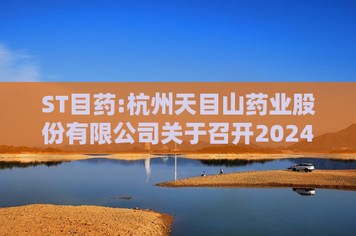 ST目药:杭州天目山药业股份有限公司关于召开2024年第五次临时股东大会的通知  第1张