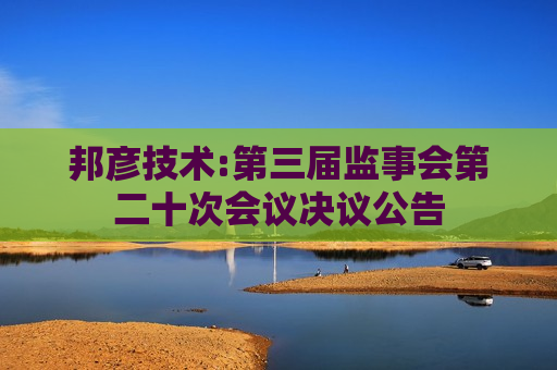 邦彦技术:第三届监事会第二十次会议决议公告