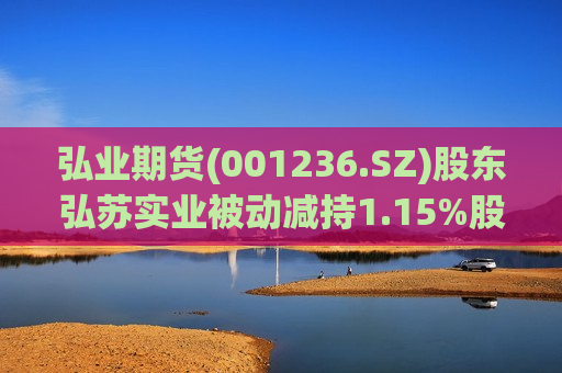 弘业期货(001236.SZ)股东弘苏实业被动减持1.15%股份  第1张