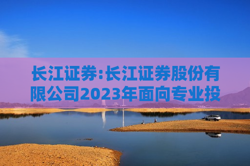 长江证券:长江证券股份有限公司2023年面向专业投资者公开发行公司债券更名公告