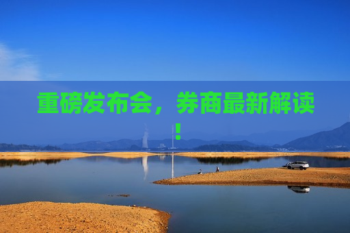 重磅发布会，券商最新解读！
