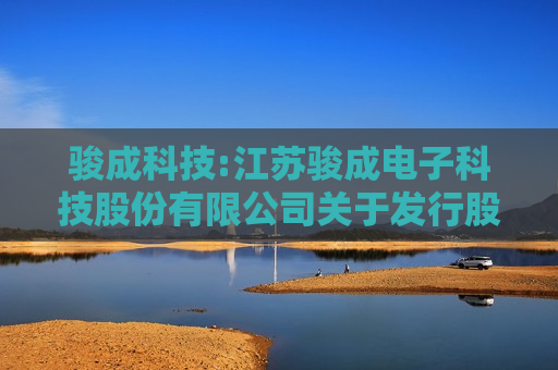 骏成科技:江苏骏成电子科技股份有限公司关于发行股份购买资产并募集配套资金暨关联交易报告书（草案）（修订稿）修订说明的公告