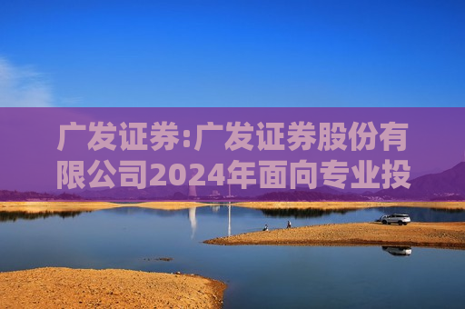 广发证券:广发证券股份有限公司2024年面向专业投资者公开发行短期公司债券（第六期）票面利率公告