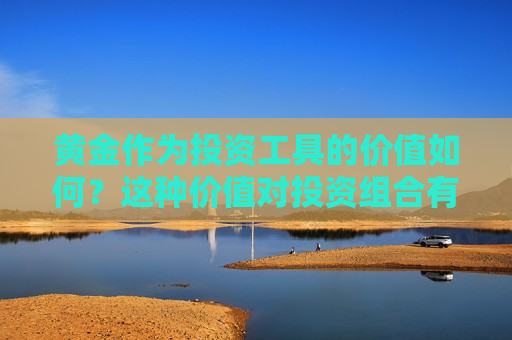 黄金作为投资工具的价值如何？这种价值对投资组合有何影响？