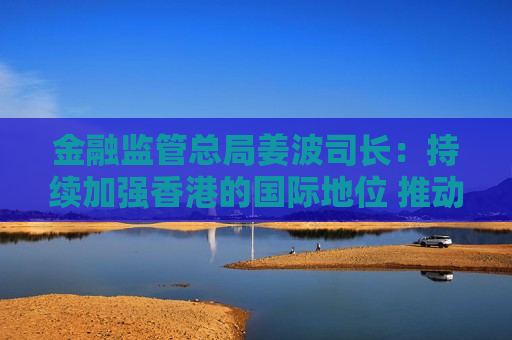 金融监管总局姜波司长：持续加强香港的国际地位 推动香港离岸人民币市场的发展  第1张