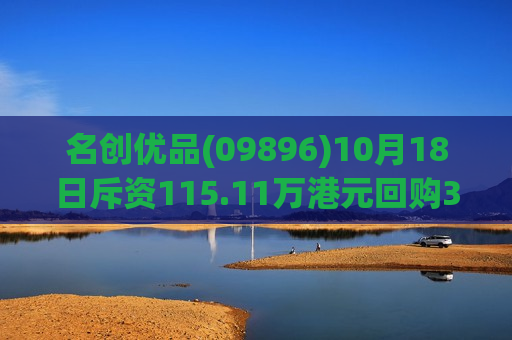 名创优品(09896)10月18日斥资115.11万港元回购3.64万股