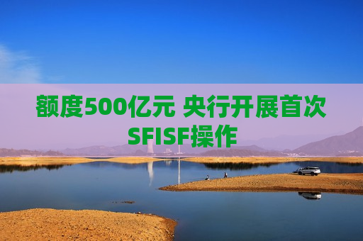 额度500亿元 央行开展首次SFISF操作
