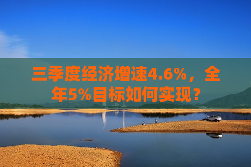 三季度经济增速4.6%，全年5%目标如何实现？