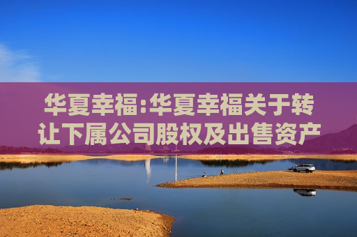华夏幸福:华夏幸福关于 *** 下属公司股权及出售资产交易变更交易对手方的公告