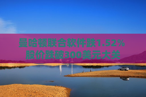 曼哈顿联合软件跌1.52% 股价跌破300美元大关