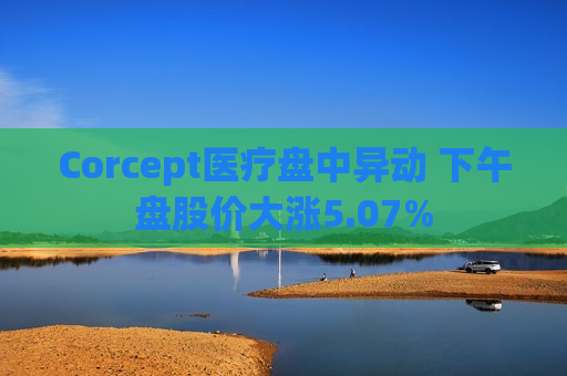 Corcept医疗盘中异动 下午盘股价大涨5.07%