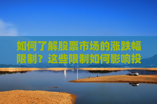 如何了解股票市场的涨跌幅限制？这些限制如何影响投资策略？