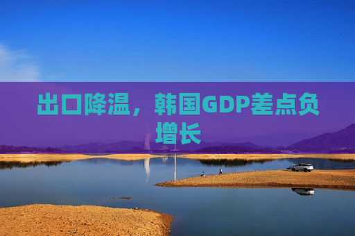 出口降温，韩国GDP差点负增长  第1张