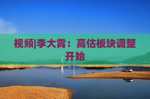 视频|李大霄：高估板块调整开始