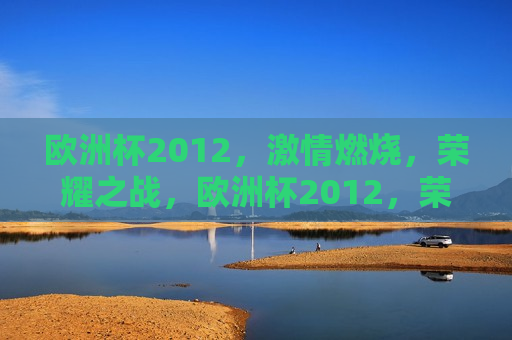 欧洲杯2012， *** 燃烧，荣耀之战，欧洲杯2012，荣耀之战， *** 燃烧，欧洲杯2012， *** 与荣耀之战
