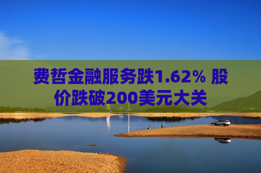 费哲金融服务跌1.62% 股价跌破200美元大关