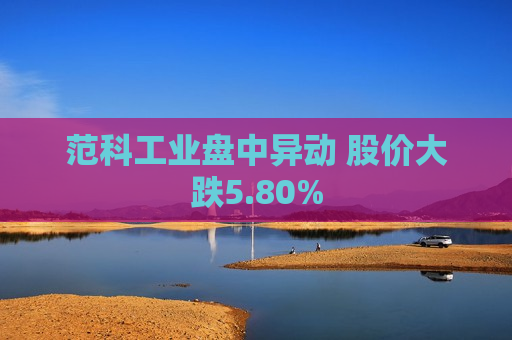 范科工业盘中异动 股价大跌5.80%